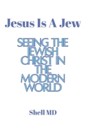 Jesus Is A Jew: Seeing The Jewish Christ In The Modern World B0F9YZWT6C Book Cover