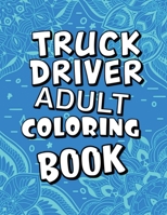 Truck Driver Adult Coloring Book: Humorous, Relatable Adult Coloring Book With Truck Driver Problems Perfect Gift For Truckers For Stress Relief & Relaxation B088XVNRSW Book Cover