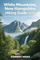 WHITE MOUNTAINS, NEW HAMPSHIRE HIKING GUIDE 2026: Best Trails, Scenic Peaks, Waterfalls & Beginner-Friendly Routes in the USA (Looming Horizons 2025) B0GG5CXPLZ Book Cover