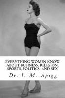 Everything Women know about Business, Religion, Sports, Politics, and Sex: The Shocking Truth Revealed 0975465627 Book Cover