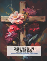 Cross and Tulips Coloring Book: Beautiful and Inspirational Christian Art B0C2SPYYGV Book Cover