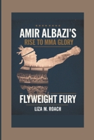 AMIR ALBAZI'S RISE TO MMA GLORY: Flyweight Fury B0F4XRGFRV Book Cover