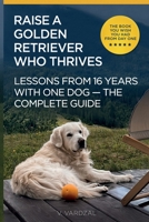 How to Raise a Golden Retriever From Puppy to a Happy Adult Dog: Lessons from 16 Years with a Golden Retriever: Positive Training, Understanding the Breed, and Building a Lifelong Bond B0GZBWBPNN Book Cover