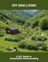 Off Grid Living: A Diy Guide To Sustainable Homesteading B0FSFC7MZY Book Cover