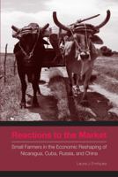 Reactions to the Market: Small Farmers in the Economic Reshaping of Nicaragua, Cuba, Russia, and China 0271036206 Book Cover