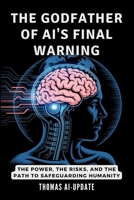 THE GODFATHER OF AI'S FINAL WARNING - How Machines Could Take Over: The Power, the Risks, and the Path to Safeguarding Humanity (The AI Revolution) B0F8H4JTFQ Book Cover