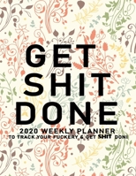 Get Shit Done: 2020 Weekly Monthly Planner To Track Your Fuckery And Get Shit Done - Agenda Calendar (Weekly Daily) Swear Word Personal Organizer Progress ... List, Trackers, Notes And Funny Weekly Re 1678698644 Book Cover