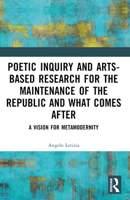 Poetic Inquiry and Arts-Based Research for the Maintenance of the Republic and What Comes After: A Vision for Metamodernity 1032565985 Book Cover