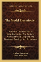 The Model Elocutionist: A Manual Of Instruction In Vocal Gymnastics And Gesture, With Illustrative Diagrams And Numerous Readings And Recitations 1432689037 Book Cover