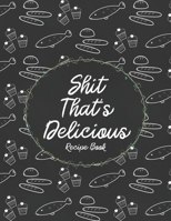 Shit That's Delicious Recipe Book: Custom Empty Blank Cookbook 120 Pages Journal for Favorite Recipes To Write in Your Meals | Women Wife Mother Chefs 1679128965 Book Cover