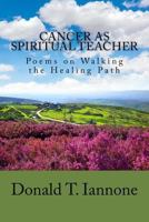 Cancer as Spiritual Teacher: Poems on Walking the Healing Path 1985695332 Book Cover