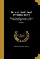 Serie di ritratti degli eccellenti pittori: Dipinti di propria mano che esistono nell'Imperial galleria di Firenze; Volume 4 1363026275 Book Cover