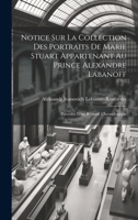 Notice Sur La Collection Des Portraits De Marie Stuart Appartenant Au Prince Alexandre Labanoff: Précédée D'un Résumé Chronologique 1020272708 Book Cover