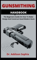 Gunsmithing Handbook: The Beginners Guide On How To Make Design And Construct Good Modern Guns B09CC5TX9L Book Cover