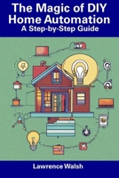 The Magic of DIY Home Automation: A Step-by-Step Guide B0CDN9DW49 Book Cover