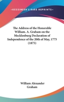 The Address Of The Honorable William. A. Graham On The Mecklenburg Declaration Of Independence Of The 20th Of May, 1775 1164121871 Book Cover