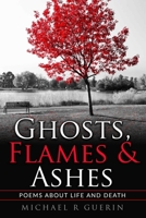 Ghosts, Flames & Ashes: Poems about Life and Death 1539423379 Book Cover