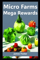 Micro-Farms, Mega Rewards: Your Guide to Indoor Gardening and Urban Farming B0CHLHQNQ7 Book Cover