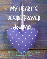 My Heart's Desire Prayer Journal: The Key to Starting & Maintaining an Everyday Prayer Journaling Habit 1654199206 Book Cover