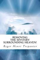 Removing the Mystery Surrounding Heaven! 1718974892 Book Cover