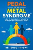 Pedal to the Metal Syndrome™: How to Stay Healthy, Wealthy & Wise in a Pressure Cooker World 1456677454 Book Cover