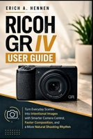 Ricoh GR IV User Guide: Turn Everyday Scenes Into Intentional Images with Smarter Camera Control, Faster Composition, and a More Natural Shooting Rhythm B0HGZ32QFK Book Cover
