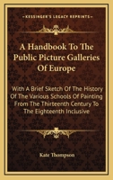 A Handbook to the Public Picture Galleries of Europe: With a Brief Sketch of the History of the Various Schools of Painting, from the 13th Century to the 18th Inclusive 0548314128 Book Cover