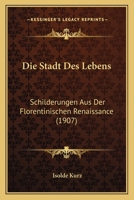 Die Stadt Des Lebens: Schilderungen Aus Der Florentinischen Renaissance (1907) 1168447283 Book Cover