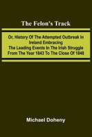 The Felon's Track; Or, History of the Attempted Outbreak in Ireland Embracing the Leading Events in the Irish Struggle From the Year 1843 to the Close of 1848 9369873619 Book Cover