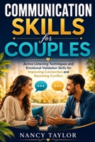 COMMUNICATION SKILLS FOR COUPLES: Active Listening Techniques and Emotional Validation Skills for Improving Connection and Resolving Conflict B0H7L8P9BF Book Cover
