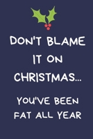 Don't Blame It On Christmas... You've Been Fat All Year: Secret Santa Gifts For Coworkers Novelty Christmas Gifts for Colleagues Funny Naughty Rude Gag Notebook/Journal for Women Men Silly Office Writ 1671582152 Book Cover