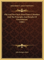 Old and New Style Fixed Dates Calendars and the Principles and Results of Emendations; A Paper Read - Scholar's Choice Edition 1169422462 Book Cover