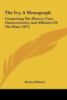 The Ivy, A Monograph: Comprising The History, Uses, Characteristics, And Affinities Of The Plant 1120891868 Book Cover