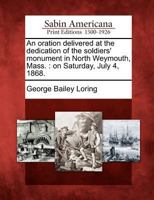 An Oration Delivered at the Dedication of the Soldiers' Monument in North Weymouth, Mass., on Saturday, July 4, 1868 1275709664 Book Cover