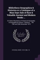 Bibliotheca Geographica & Historica or a Catalogue of a Nine Days Sale of Rare & Valuable Ancient and Modern Books ...: Et Cetera Illustrative of Historical Geography & Geographical History / Simpson  1248807502 Book Cover