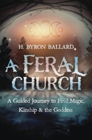 A Feral Church: A Guided Journey to Find Magic, Kinship, and the Goddess 073877636X Book Cover