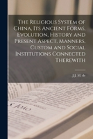 The religious system of China, its ancient forms, evolution, history and present aspect, manners, customs and social institutions connected therewith. ... subvention from the Dutch colonial government 1017442924 Book Cover