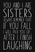 You And I Are Sisters Always Remember That If You Fall I Will Pick You Up After I Finish Laughing: Funny Sarcastic Blank Lined Notebook for Writing/110 pages/6x9 171027400X Book Cover