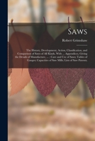 Saws: The History, Development, Action, Classification, and Comparison of Saws of All Kinds, With ... Appendices, Giving the 1016989954 Book Cover
