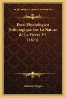 Essai Physiologico Pathologique Sur La Nature de La Fievre V2 (1823) 116679458X Book Cover