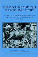 The Decline and Fall of Medieval Sicily: Politics, Religion, and Economy in the Reign of Frederick III, 12961337 0521521815 Book Cover