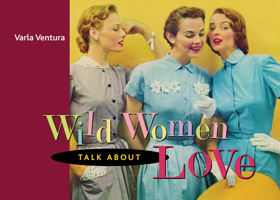 Wild Women Talk About Love 1573242918 Book Cover