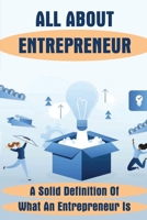 All About Entrepreneur: A Solid Definition Of What An Entrepreneur Is: Types Of Entrepreneurship B09GXHNLLY Book Cover