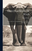 Arbitration Or War: A View of the Transvaal Question With a Glance Also at Arbitration in Politics 1020868899 Book Cover