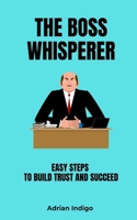The Boss Whisperer: Easy Steps to Build Trust and Succeed B0DVJ3R39P Book Cover