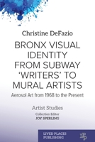 Bronx Visual Identity from Subway 'Writers' to Mural Artists: Aerosol Art from 1968 to the Present (Artists Studies) 1916985483 Book Cover