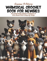 Whimsical Crochet Book for Newbies: 10 Charming Feline Projects in this Book with Step by Step B0CNZP55TB Book Cover