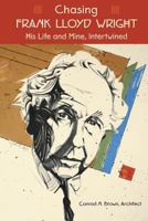 Chasing Frank Lloyd Wright: His Life and Mine, Intertwined 0976990377 Book Cover