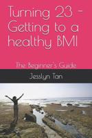 Turning 23 - Getting to a healthy BMI: The Beginner's Guide 1080479988 Book Cover