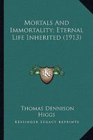 Mortals And Immortality; Eternal Life Inherited 0548761442 Book Cover